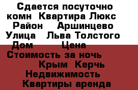  Сдается посуточно 1комн. Квартира Люкс. › Район ­  Аршинцево › Улица ­ Льва Толстого › Дом ­ 64 › Цена ­ 1 300 › Стоимость за ночь ­ 1 300 - Крым, Керчь Недвижимость » Квартиры аренда посуточно   